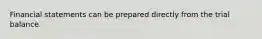 Financial statements can be prepared directly from the trial balance.