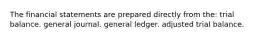 The financial statements are prepared directly from the: trial balance. general journal. general ledger. adjusted trial balance.