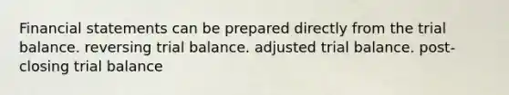 <a href='https://www.questionai.com/knowledge/kFBJaQCz4b-financial-statements' class='anchor-knowledge'>financial statements</a> can be prepared directly from <a href='https://www.questionai.com/knowledge/kroPuglSOF-the-trial-balance' class='anchor-knowledge'>the trial balance</a>. reversing trial balance. adjusted trial balance. post-closing trial balance