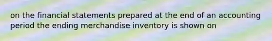 on the financial statements prepared at the end of an accounting period the ending merchandise inventory is shown on