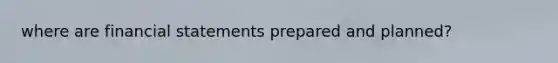 where are financial statements prepared and planned?