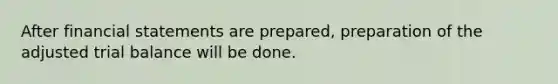 After financial statements are prepared, preparation of the adjusted trial balance will be done.