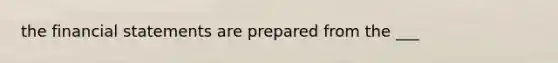 the financial statements are prepared from the ___