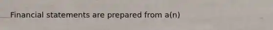 Financial statements are prepared from a(n)