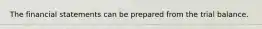 The financial statements can be prepared from the trial balance.