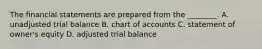 The financial statements are prepared from the​ ________. A. unadjusted trial balance B. chart of accounts C. statement of​ owner's equity D. adjusted trial balance