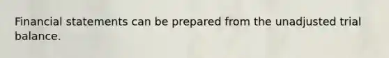 Financial statements can be prepared from the unadjusted trial balance.