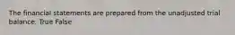 The financial statements are prepared from the unadjusted trial balance. True False