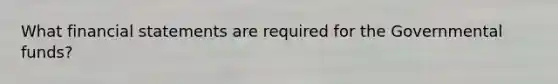 What financial statements are required for the Governmental funds?