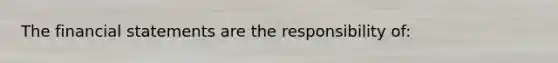 The <a href='https://www.questionai.com/knowledge/kFBJaQCz4b-financial-statements' class='anchor-knowledge'>financial statements</a> are the responsibility of: