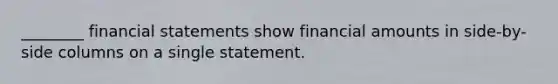 ________ financial statements show financial amounts in side-by-side columns on a single statement.