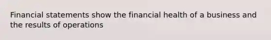 <a href='https://www.questionai.com/knowledge/kFBJaQCz4b-financial-statements' class='anchor-knowledge'>financial statements</a> show the financial health of a business and the results of operations