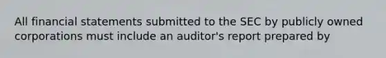 All financial statements submitted to the SEC by publicly owned corporations must include an auditor's report prepared by