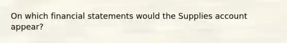 On which financial statements would the Supplies account appear?