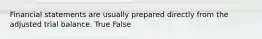 Financial statements are usually prepared directly from the adjusted trial balance. True False