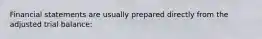 Financial statements are usually prepared directly from the adjusted trial balance: