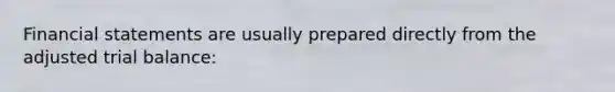 <a href='https://www.questionai.com/knowledge/kFBJaQCz4b-financial-statements' class='anchor-knowledge'>financial statements</a> are usually prepared directly from the adjusted trial balance: