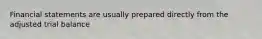 Financial statements are usually prepared directly from the adjusted trial balance