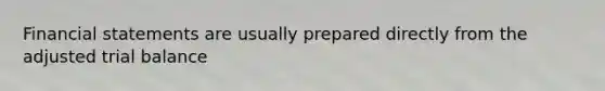 Financial statements are usually prepared directly from the adjusted trial balance