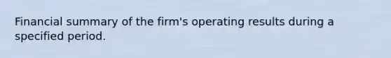 Financial summary of the firm's operating results during a specified period.