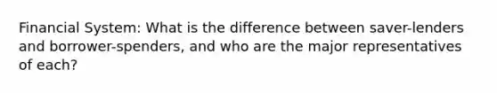 Financial System: What is the difference between saver-lenders and borrower-spenders, and who are the major representatives of each?