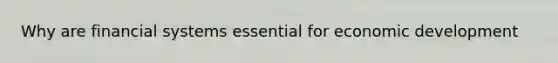 Why are financial systems essential for economic development