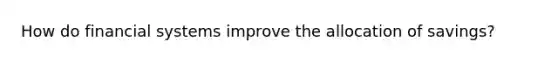 How do financial systems improve the allocation of savings?