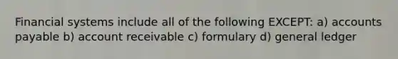 Financial systems include all of the following EXCEPT: a) accounts payable b) account receivable c) formulary d) general ledger