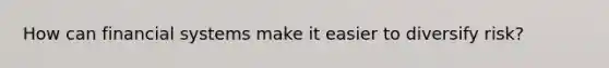 How can financial systems make it easier to diversify risk?