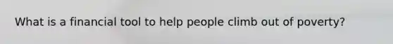 What is a financial tool to help people climb out of poverty?