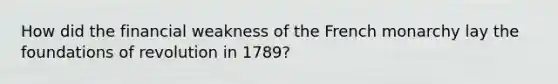 How did the financial weakness of the French monarchy lay the foundations of revolution in 1789?