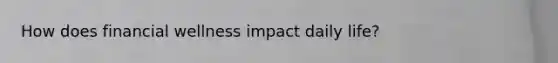 How does financial wellness impact daily life?