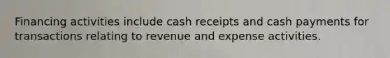 Financing activities include cash receipts and cash payments for transactions relating to revenue and expense activities.