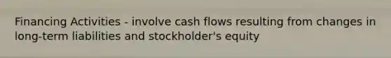 Financing Activities - involve cash flows resulting from changes in long-term liabilities and stockholder's equity