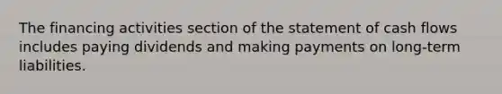 The financing activities section of the statement of cash flows includes paying dividends and making payments on​ long-term liabilities.