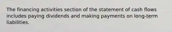 The financing activities section of the statement of cash flows includes paying dividends and making payments on long-term liabilities.