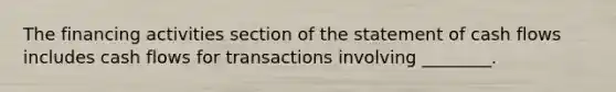 The financing activities section of the statement of cash flows includes cash flows for transactions involving ________.