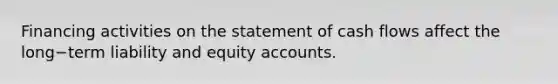 Financing activities on the statement of cash flows affect the long−term liability and equity accounts.