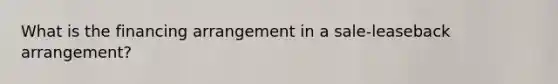 What is the financing arrangement in a sale-leaseback arrangement?