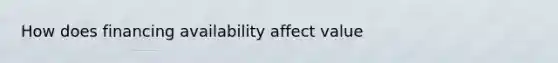 How does financing availability affect value