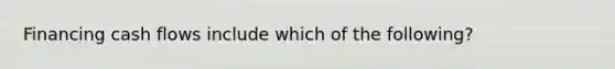 Financing cash flows include which of the following?