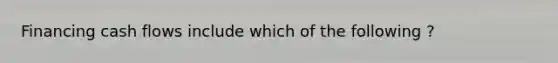 Financing cash flows include which of the following ?