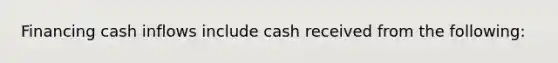 Financing cash inflows include cash received from the following: