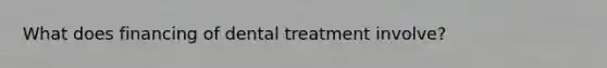 What does financing of dental treatment involve?