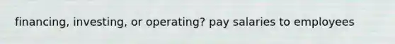 financing, investing, or operating? pay salaries to employees