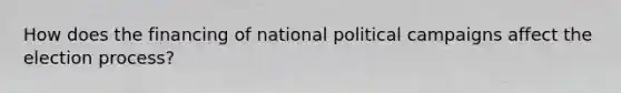 How does the financing of national political campaigns affect the election process?