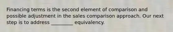 Financing terms is the second element of comparison and possible adjustment in the sales comparison approach. Our next step is to address _________ equivalency.