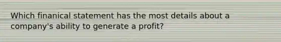 Which finanical statement has the most details about a company's ability to generate a profit?