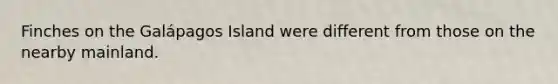 Finches on the Galápagos Island were different from those on the nearby mainland.