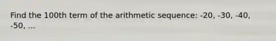 Find the 100th term of the arithmetic sequence: -20, -30, -40, -50, ...